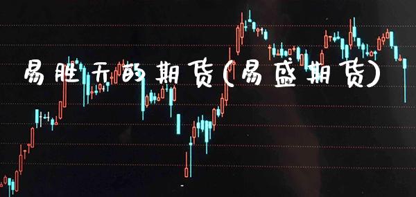易胜天的期货(易盛期货)_https://www.xmqjcw.com_期货直播室_第1张