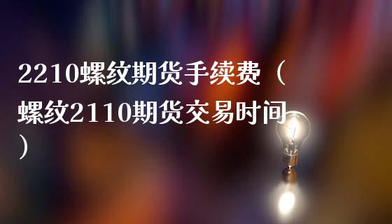 2210螺纹期货手续费（螺纹2110期货交易时间）_https://www.xmqjcw.com_期货投资_第1张