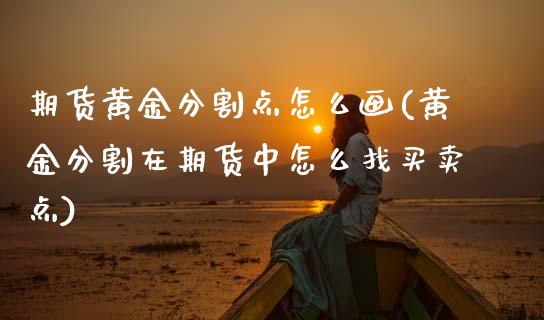 期货黄金分割点怎么画(黄金分割在期货中怎么找买卖点)_https://www.xmqjcw.com_期货百科_第1张