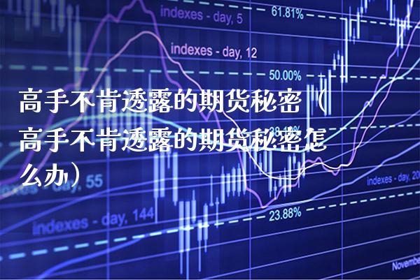 高手不肯透露的期货秘密（高手不肯透露的期货秘密怎么办）_https://www.xmqjcw.com_期货直播室_第1张