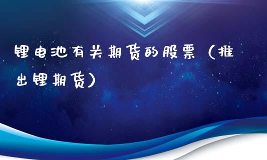 锂电池有关期货的股票（推出锂期货）_https://www.xmqjcw.com_期货投资_第1张