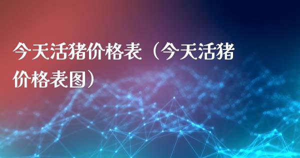 今天活猪价格表（今天活猪价格表图）_https://www.xmqjcw.com_期货投资_第1张