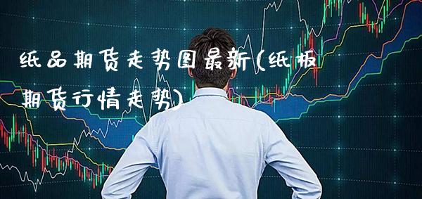纸品期货走势图最新(纸板期货行情走势)_https://www.xmqjcw.com_期货行情_第1张