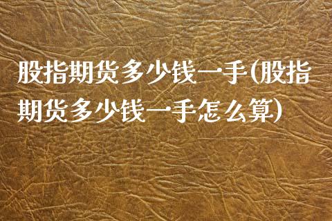 股指期货多少钱一手(股指期货多少钱一手怎么算)_https://www.xmqjcw.com_期货投资_第1张