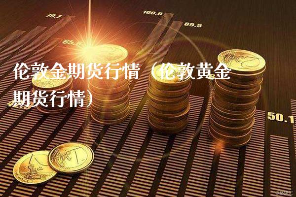 伦敦金期货行情（伦敦黄金期货行情）_https://www.xmqjcw.com_期货直播室_第1张