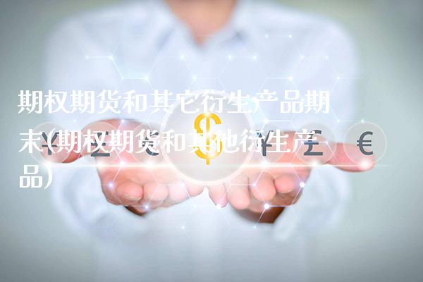 期权期货和其它衍生产品期末(期权期货和其他衍生产品)_https://www.xmqjcw.com_期货直播室_第1张