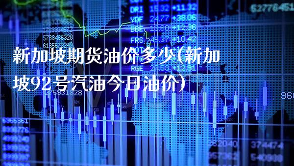 新加坡期货油价多少(新加坡92号汽油今日油价)_https://www.xmqjcw.com_期货直播室_第1张