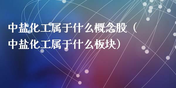 中盐化工属于什么概念股（中盐化工属于什么板块）_https://www.xmqjcw.com_股票投资_第1张