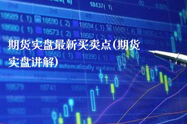 期货实盘最新买卖点(期货实盘讲解)_https://www.xmqjcw.com_期货直播室_第1张