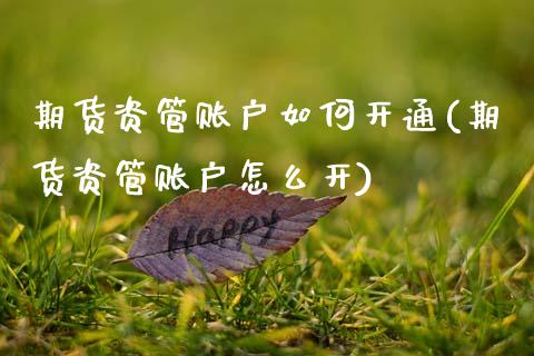期货资管账户如何开通(期货资管账户怎么开)_https://www.xmqjcw.com_期货百科_第1张
