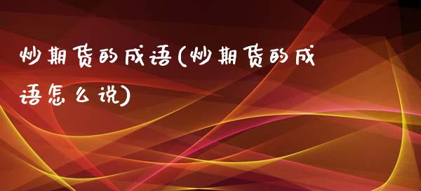 炒期货的成语(炒期货的成语怎么说)_https://www.xmqjcw.com_期货直播室_第1张