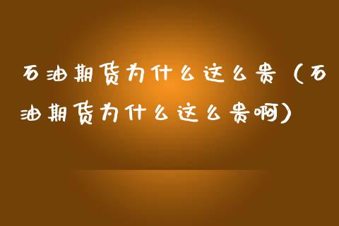 石油期货为什么这么贵（石油期货为什么这么贵啊）_https://www.xmqjcw.com_期货直播室_第1张