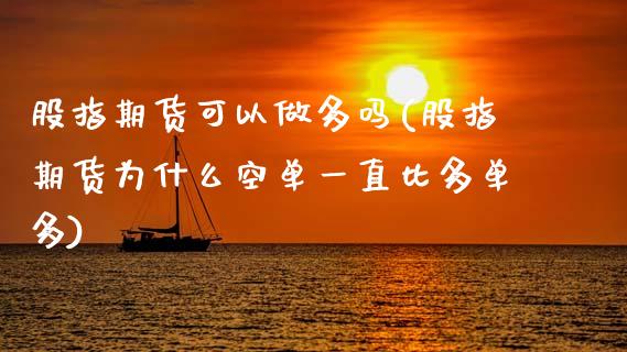 股指期货可以做多吗(股指期货为什么空单一直比多单多)_https://www.xmqjcw.com_期货百科_第1张