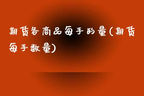 期货各商品每手的量(期货每手数量)_https://www.xmqjcw.com_期货投资_第1张