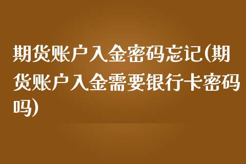 期货账户入金密码忘记(期货账户入金需要银行卡密码吗)_https://www.xmqjcw.com_期货行情_第1张