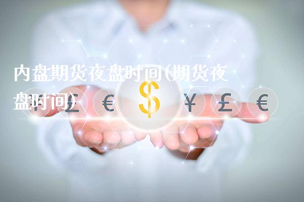 内盘期货夜盘时间(期货夜盘时间)_https://www.xmqjcw.com_期货投资_第1张