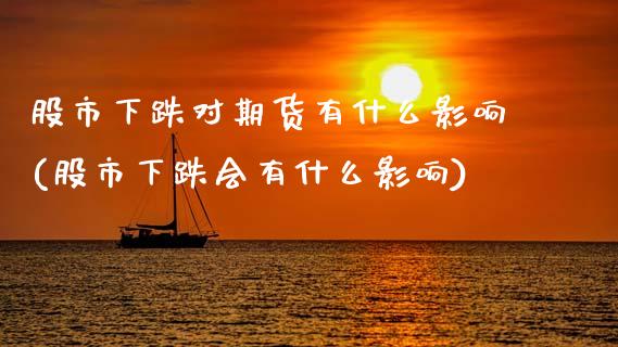 股市下跌对期货有什么影响(股市下跌会有什么影响)_https://www.xmqjcw.com_期货百科_第1张