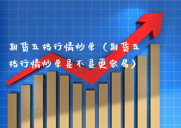 期货五档行情炒单（期货五档行情炒单是不是更容易）_https://www.xmqjcw.com_期货行情_第1张
