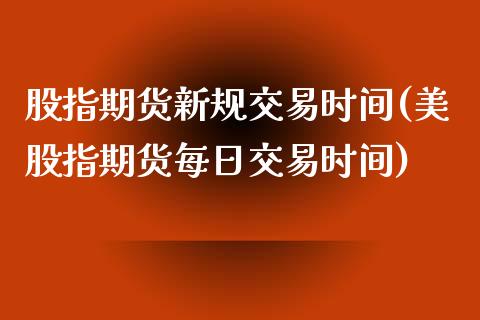 股指期货新规交易时间(美股指期货每日交易时间)_https://www.xmqjcw.com_期货开户_第1张