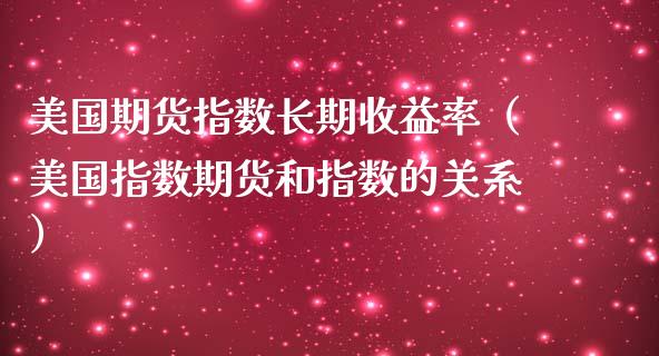 美国期货指数长期收益率（美国指数期货和指数的关系）_https://www.xmqjcw.com_期货直播室_第1张