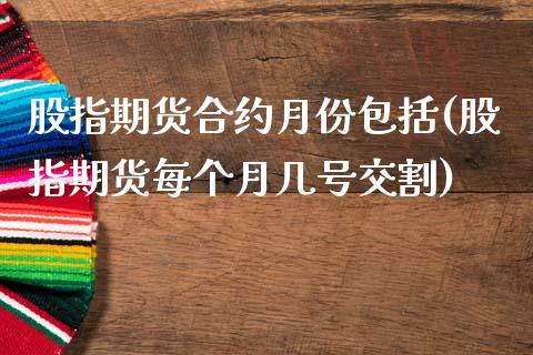 股指期货合约月份包括(股指期货每个月几号交割)_https://www.xmqjcw.com_期货百科_第1张