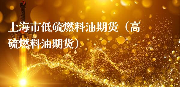 上海市低硫燃料油期货（高硫燃料油期货）_https://www.xmqjcw.com_期货投资_第1张