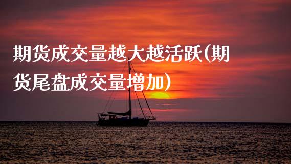 期货成交量越大越活跃(期货尾盘成交量增加)_https://www.xmqjcw.com_期货百科_第1张