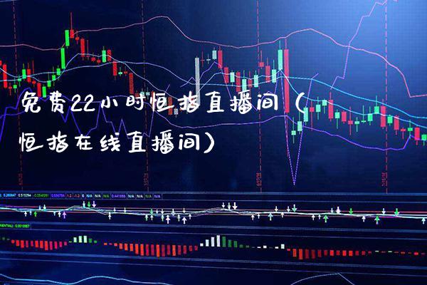 免费22小时恒指直播间（恒指在线直播间）_https://www.xmqjcw.com_期货投资_第1张