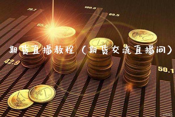 期货直播教程（期货交流直播间）_https://www.xmqjcw.com_期货行情_第1张