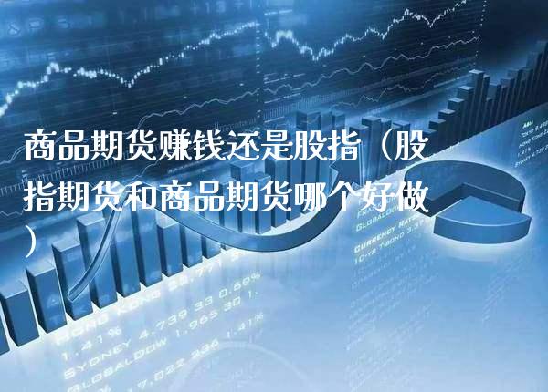 商品期货赚钱还是股指（股指期货和商品期货哪个好做）_https://www.xmqjcw.com_期货直播室_第1张