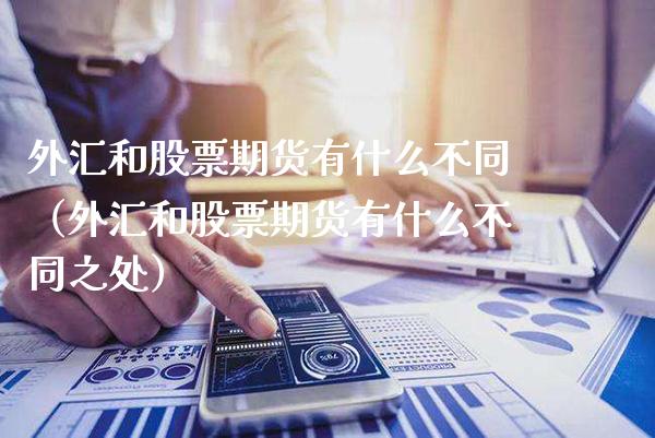 外汇和股票期货有什么不同（外汇和股票期货有什么不同之处）_https://www.xmqjcw.com_期货行情_第1张