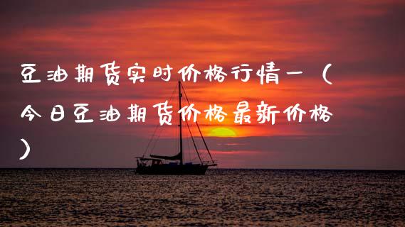 豆油期货实时价格行情一（今日豆油期货价格最新价格）_https://www.xmqjcw.com_期货直播室_第1张
