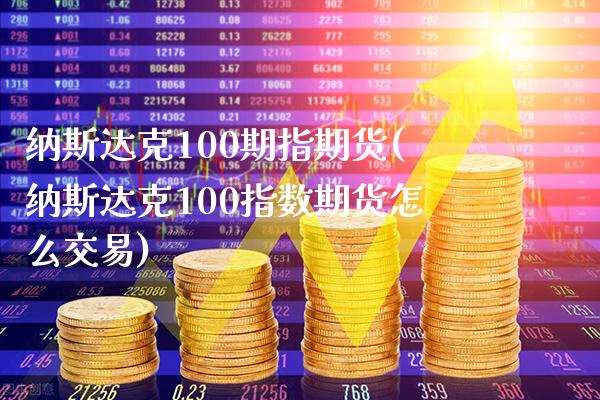 纳斯达克100期指期货(纳斯达克100指数期货怎么交易)_https://www.xmqjcw.com_期货投资_第1张