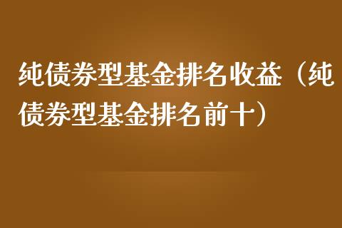 纯债券型基金排名收益（纯债券型基金排名前十）_https://www.xmqjcw.com_基金理财_第1张