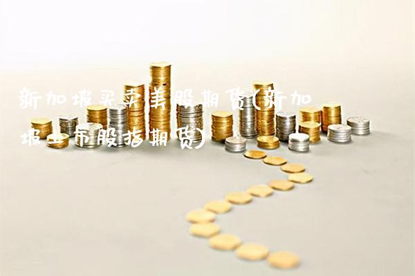 新加坡买卖美股期货(新加坡上市股指期货)_https://www.xmqjcw.com_期货行情_第1张