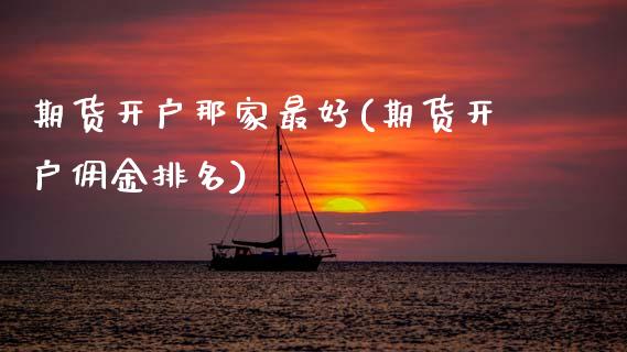 期货开户那家最好(期货开户佣金排名)_https://www.xmqjcw.com_股票投资_第1张