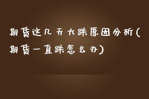期货这几天大跌原因分析(期货一直跌怎么办)_https://www.xmqjcw.com_期货百科_第1张