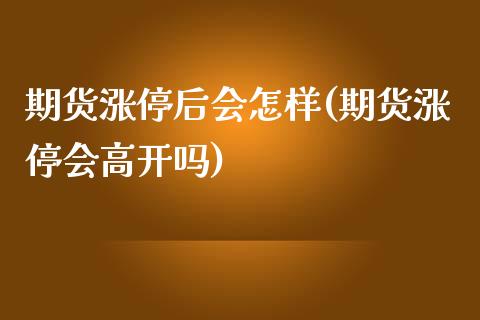 期货涨停后会怎样(期货涨停会高开吗)_https://www.xmqjcw.com_期货百科_第1张