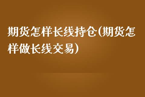 期货怎样长线持仓(期货怎样做长线交易)_https://www.xmqjcw.com_股票投资_第1张
