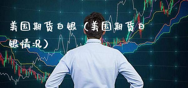 美国期货白银（美国期货白银情况）_https://www.xmqjcw.com_期货直播室_第1张