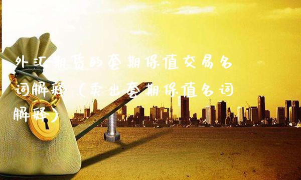 外汇期货的套期保值交易名词解释（卖出套期保值名词解释）_https://www.xmqjcw.com_期货直播室_第1张