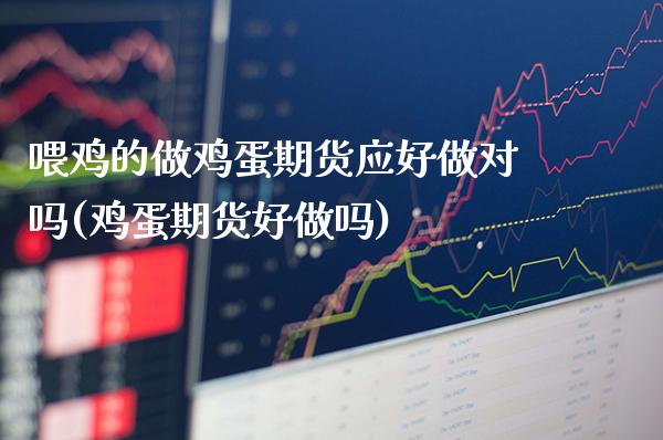 喂鸡的蛋期货应好做对吗(鸡蛋期货好做吗)_https://www.xmqjcw.com_期货投资_第1张