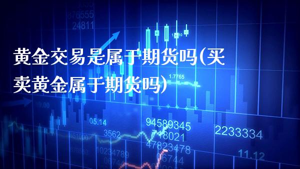 黄金交易是属于期货吗(买卖黄金属于期货吗)_https://www.xmqjcw.com_期货百科_第1张