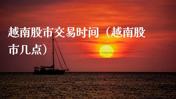 越南股市交易时间（越南股市几点）_https://www.xmqjcw.com_期货开户_第1张
