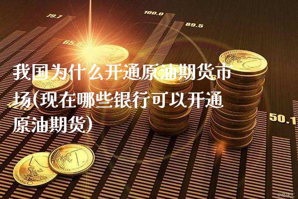 我国为什么开通原油期货市场(现在哪些银行可以开通原油期货)_https://www.xmqjcw.com_期货投资_第1张