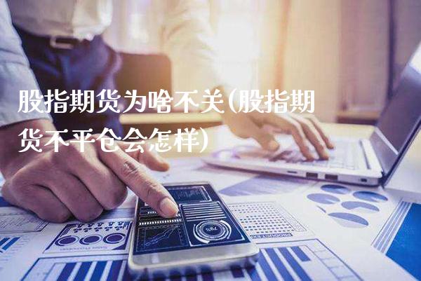 股指期货为啥不关(股指期货不平仓会怎样)_https://www.xmqjcw.com_期货百科_第1张