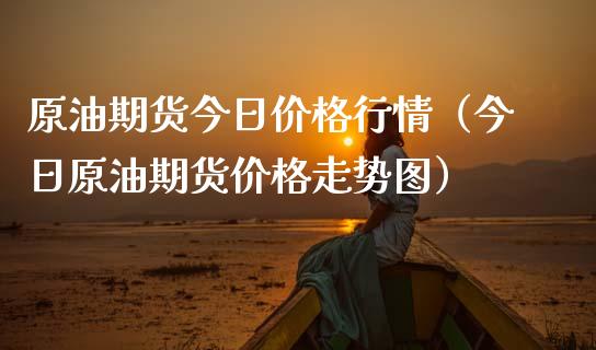 原油期货今日价格行情（今日原油期货价格走势图）_https://www.xmqjcw.com_期货直播室_第1张