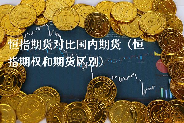 恒指期货对比国内期货（恒指期权和期货区别）_https://www.xmqjcw.com_期货投资_第1张