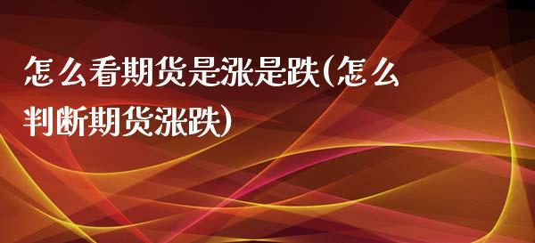 怎么看期货是涨是跌(怎么判断期货涨跌)_https://www.xmqjcw.com_期货百科_第1张