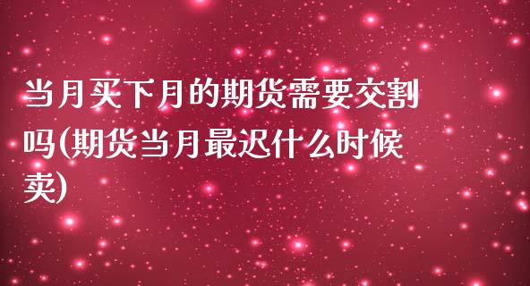 当月买下月的期货需要交割吗(期货当月最迟什么时候卖)_https://www.xmqjcw.com_期货百科_第1张